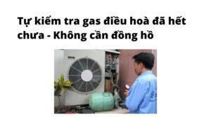 Cách tự kiểm tra điều hoà đã hết gas thiếu gas