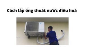 Hướng dẫn lắp ống thoát nước điều hoà đúng chuẩn