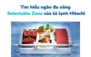 ngăn chuyển đổi Selectable Zone trên tủ lạnh Hitachi