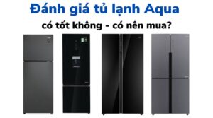 Đánh giá tủ lạnh Aqua có tốt, nên mua không