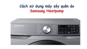 cách sử dụng máy sấy quần áo Samsung Heatpump