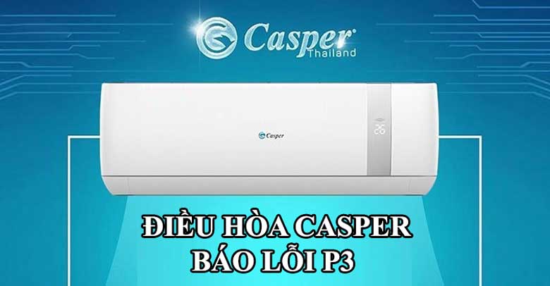 Nguyên nhân lỗi p3 điều hòa Casper