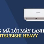 [Cách test] Bảng mã lỗi máy lạnh Mitsubishi Heavy | Mới nhất