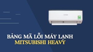 Bảng mã lỗi máy lạnh Mitsubishi Heavy [Đầy đủ-mới nhất 2023]