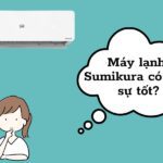 Điều hòa SK Sumikura có tốt không? Của nước nào sản xuất?