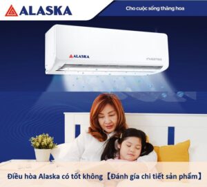 Đánh giá máy lạnh Alaska có tốt không? Của nước nào?