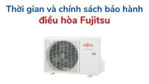 Thời Gian Và Chính Sách Bảo Hành điều Hòa Fujitsu