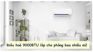 Điều hòa 9000BTU phù hợp điện tích bao nhiêu m2