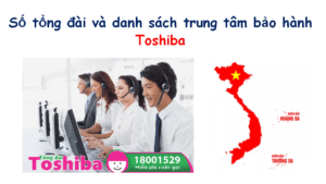 Số tổng đài và danh sách trung tâm bảo hành điều hòa Toshiba
