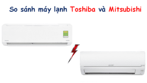 So sánh máy lạnh Toshiba và Mitsubishi