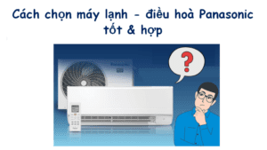 Nên mua máy lạnh - điều hoà Panasonic loại nào thì tốt & hợp