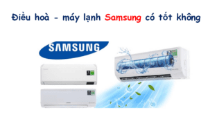 Điều hoà - máy lạnh Samsung có tốt không