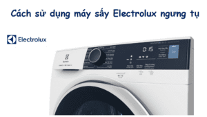 Cách sử dụng máy sấy quần áo Electrolux ngưng tụ