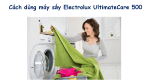 Hướng dẫn cách sử dụng máy sấy Electrolux UltimateCare 500
