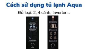 Cách sử dụng tủ lạnh Aqua 2, 4 cánh, Inverter