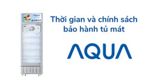 Thời Gian Và Chính Sách Bảo Hành Tủ Mát Aqua