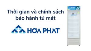 Thời Gian Và Chính Sách Bảo Hành Tủ Mát Hòa Phát