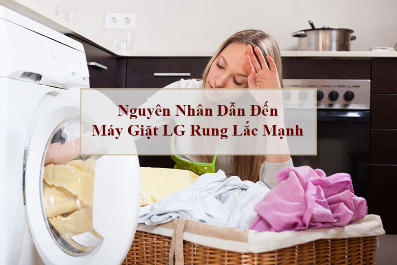 Nguyên nhân dẫn đến máy giặt LG rung lắc mạnh