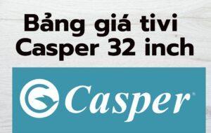 Bảng giá tivi Casper 32 inch [06/2022]
