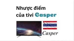 Nhược điểm của tivi Casper – có nên mua không
