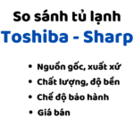 So sánh tủ lạnh Sharp và Toshiba: Mua tủ hãng nào tốt hơn?